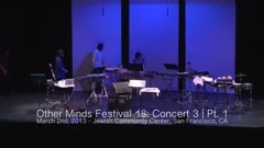 Other Minds Festival: OM 18: Panel Discussion & Concert 3 (video) (Mar. 2, 2013), 2 of 4