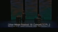 Other Minds Festival: OM 18: Panel Discussion & Concert 3 (video) (Mar. 2, 2013), 4 of 4