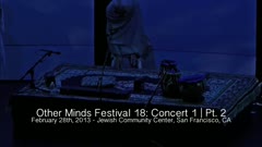 Other Minds Festival: OM 18: Panel Discussion & Concert 1 (video) (Feb. 28, 2013), 3 of 3