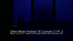 Other Minds Festival: OM 18: Panel Discussion & Concert 2 (video) (Mar. 1, 2013), 3 of 4