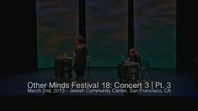 Other Minds Festival: OM 18: Panel Discussion & Concert 3 (video) (Mar. 2, 2013), 4 of 4