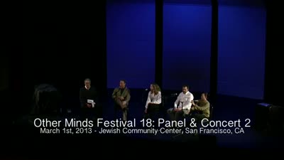 Other Minds Festival: OM 18: Panel Discussion & Concert 2 (video) (Mar. 1, 2013), 1 of 4