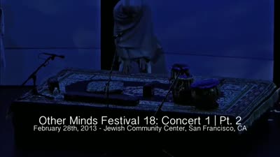Other Minds Festival: OM 18: Panel Discussion & Concert 1 (video) (Feb. 28, 2013), 3 of 3